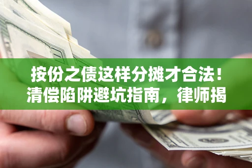 济南按份之债这样分摊才合法！清偿陷阱避坑指南，律师揭秘关键条款