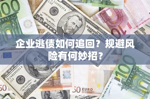 济南企业逃债如何追回？规避风险有何妙招？