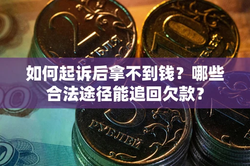 济南如何起诉后拿不到钱？哪些合法途径能追回欠款？