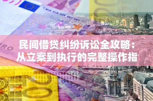 济南民间借贷纠纷诉讼全攻略：从立案到执行的完整操作指南