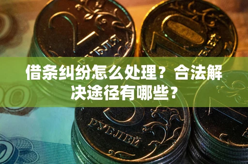 济南借条纠纷怎么处理？合法解决途径有哪些？
