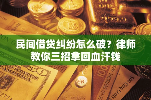 济南民间借贷纠纷怎么破？律师教你三招拿回血汗钱