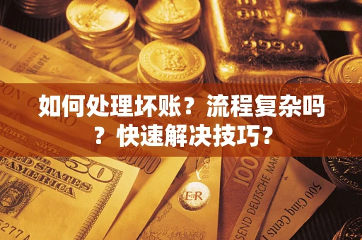 济南如何处理坏账？流程复杂吗？快速解决技巧？