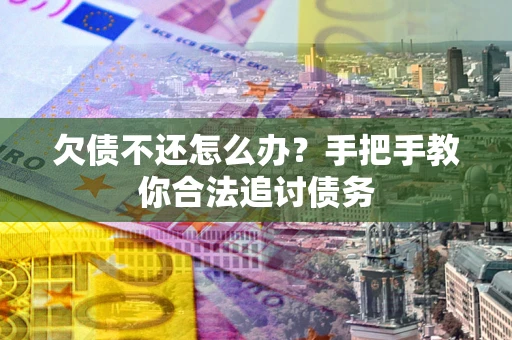济南欠债不还怎么办？手把手教你合法追讨债务
