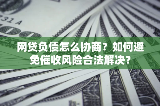 济南网贷负债怎么协商？如何避免催收风险合法解决？