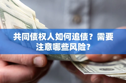 济南共同债权人如何追债？需要注意哪些风险？