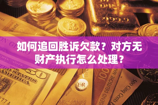 济南如何追回胜诉欠款？对方无财产执行怎么处理？