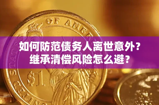 济南如何防范债务人离世意外？继承清偿风险怎么避？