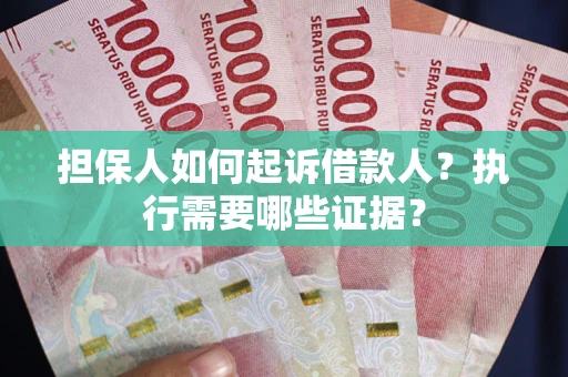 济南担保人如何起诉借款人？执行需要哪些证据？