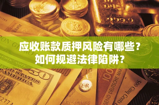 济南应收账款质押风险有哪些？如何规避法律陷阱？