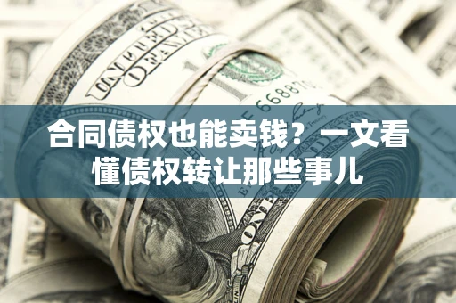 济南合同债权也能卖钱？一文看懂债权转让那些事儿