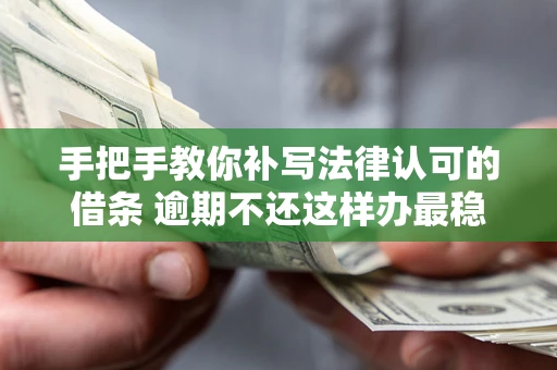 济南手把手教你补写法律认可的借条 逾期不还这样办最稳妥