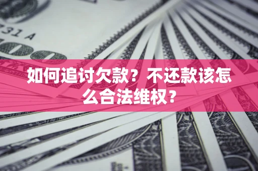 济南如何追讨欠款？不还款该怎么合法维权？