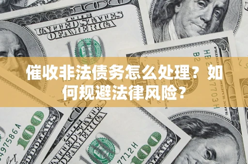 济南催收非法债务怎么处理？如何规避法律风险？