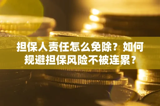 济南担保人责任怎么免除？如何规避担保风险不被连累？