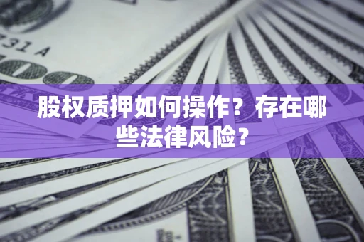 济南股权质押如何操作？存在哪些法律风险？