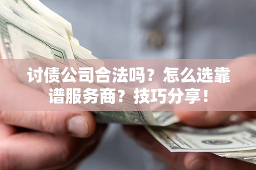 济南讨债公司合法吗？怎么选靠谱服务商？技巧分享！