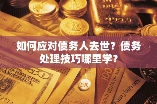 济南如何应对债务人去世？债务处理技巧哪里学？