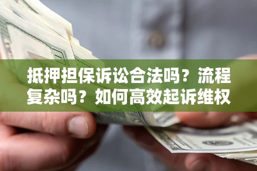 济南抵押担保诉讼合法吗？流程复杂吗？如何高效起诉维权？