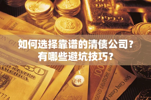 济南如何选择靠谱的清债公司？有哪些避坑技巧？