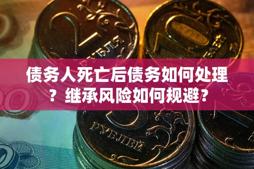 济南债务人死亡后债务如何处理？继承风险如何规避？