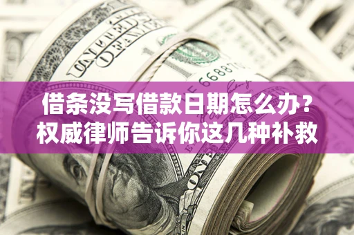 济南借条没写借款日期怎么办？权威律师告诉你这几种补救方法！