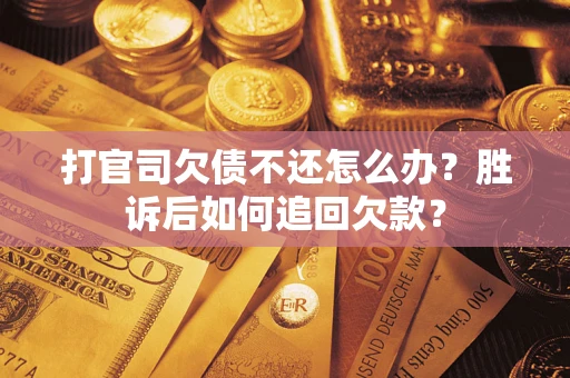 济南打官司欠债不还怎么办？胜诉后如何追回欠款？
