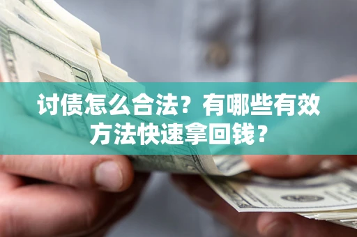 济南讨债怎么合法？有哪些有效方法快速拿回钱？