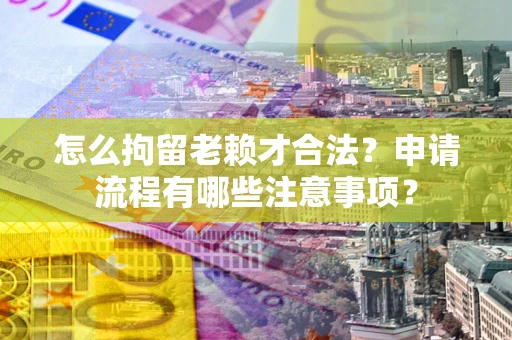 济南怎么拘留老赖才合法？申请流程有哪些注意事项？