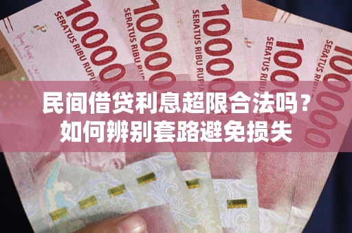 济南民间借贷利息超限合法吗？如何辨别套路避免损失