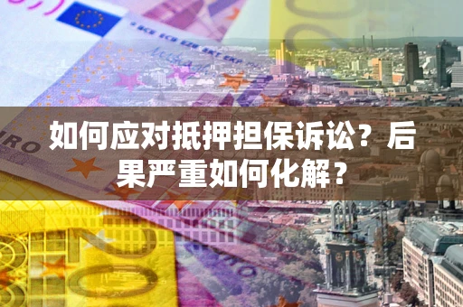 济南如何应对抵押担保诉讼？后果严重如何化解？
