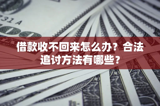 济南借款收不回来怎么办？合法追讨方法有哪些？