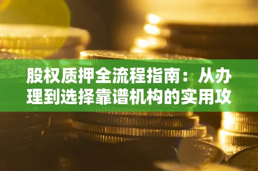 济南股权质押全流程指南：从办理到选择靠谱机构的实用攻略