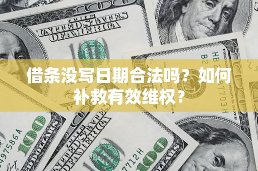 济南借条没写日期合法吗？如何补救有效维权？