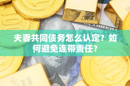 济南夫妻共同债务怎么认定？如何避免连带责任？