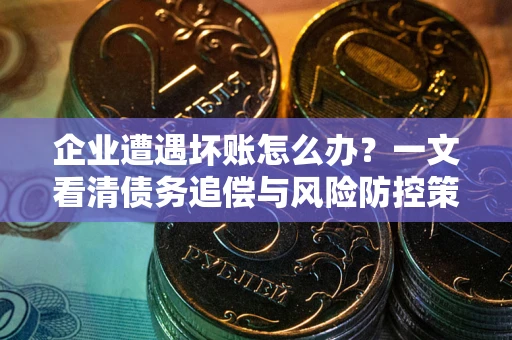 济南企业遭遇坏账怎么办？一文看清债务追偿与风险防控策略