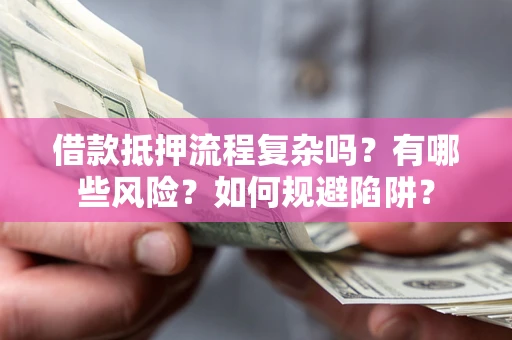 济南借款抵押流程复杂吗？有哪些风险？如何规避陷阱？