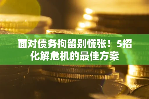 济南面对债务拘留别慌张！5招化解危机的最佳方案