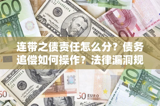 济南连带之债责任怎么分？债务追偿如何操作？法律漏洞规避指南