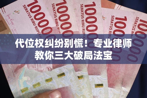 济南代位权纠纷别慌！专业律师教你三大破局法宝