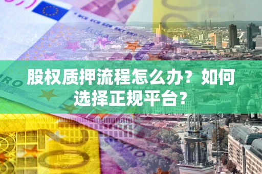 济南股权质押流程怎么办？如何选择正规平台？