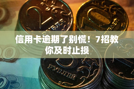 济南信用卡逾期了别慌！7招教你及时止损