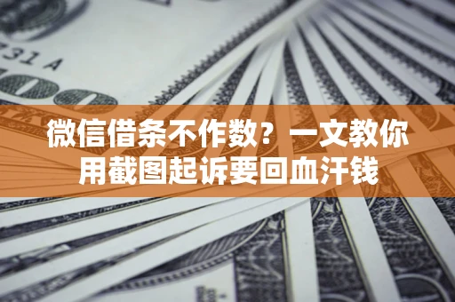 济南微信借条不作数？一文教你用截图起诉要回血汗钱