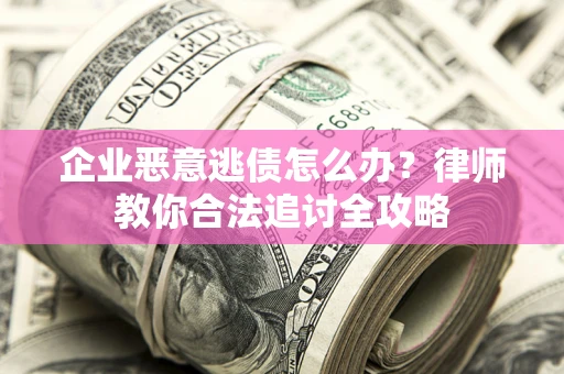 济南企业恶意逃债怎么办？律师教你合法追讨全攻略