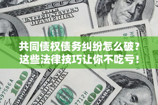 济南共同债权债务纠纷怎么破？这些法律技巧让你不吃亏！