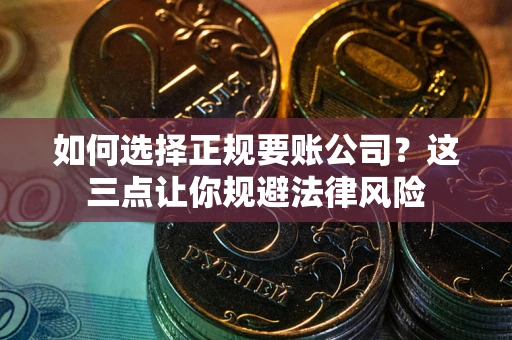 济南如何选择正规要账公司？这三点让你规避法律风险