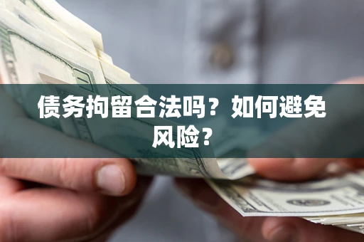 济南债务拘留合法吗？如何避免风险？