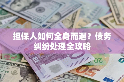 济南担保人如何全身而退？债务纠纷处理全攻略