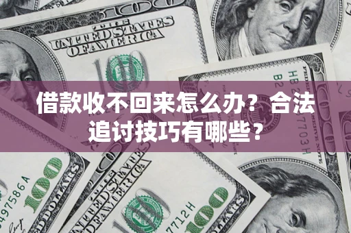 济南借款收不回来怎么办？合法追讨技巧有哪些？