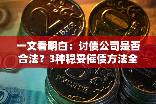 济南一文看明白：讨债公司是否合法？3种稳妥催债方法全解析